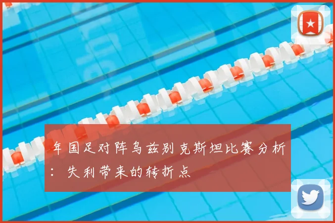 年国足对阵乌兹别克斯坦比赛分析:失利带来的转折点