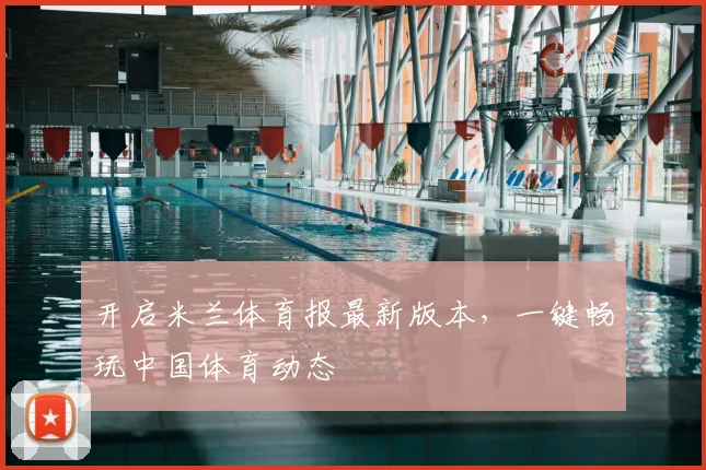 开启米兰体育报最新版本，一键畅玩中国体育动态