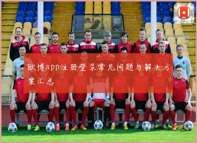 欧博app注册登录常见问题与解决方案汇总