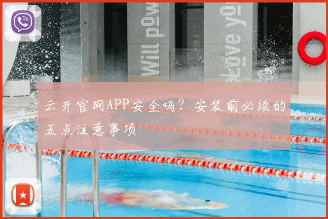 云开官网APP安全吗？安装前必读的五点注意事项