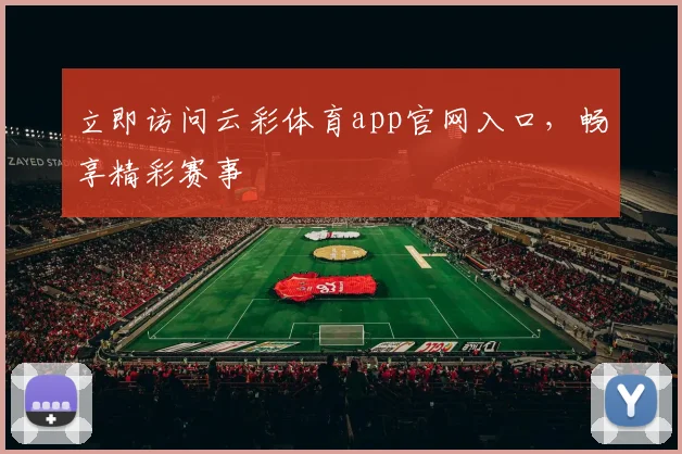 立即访问云彩体育app官网入口，畅享精彩赛事