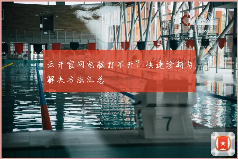 云开官网电脑打不开？快速诊断与解决方法汇总