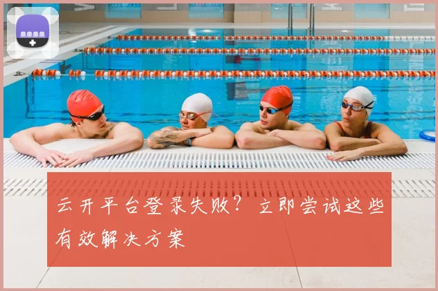 云开平台登录失败？立即尝试这些有效解决方案