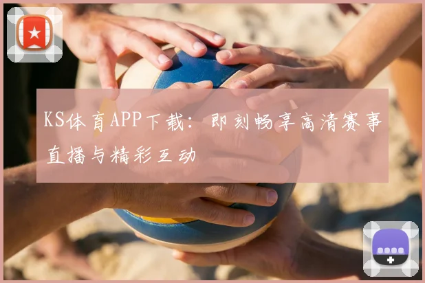KS体育APP下载：即刻畅享高清赛事直播与精彩互动