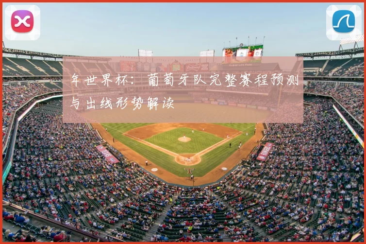 年世界杯：葡萄牙队完整赛程预测与出线形势解读