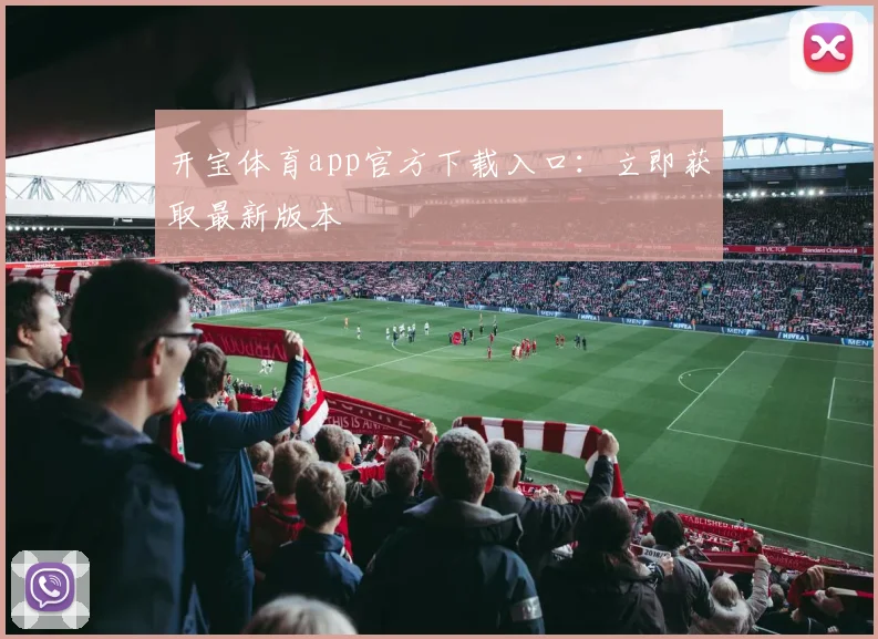 开宝体育app官方下载入口：立即获取最新版本