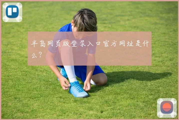 半岛网页版登录入口官方网址是什么？