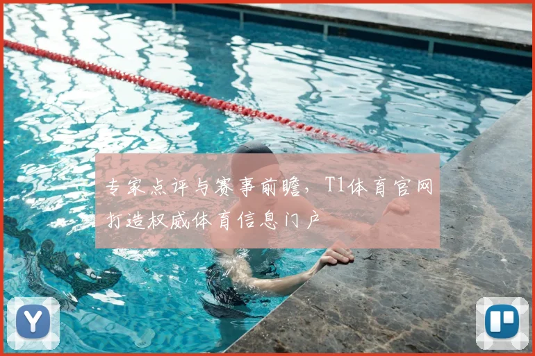 专家点评与赛事前瞻，T1体育官网打造权威体育信息门户