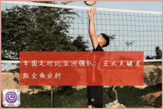 年国足对比亚洲强队：五大关键差距全面分析