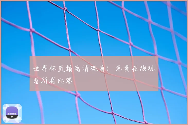 世界杯直播高清观看:免费在线观看所有比赛