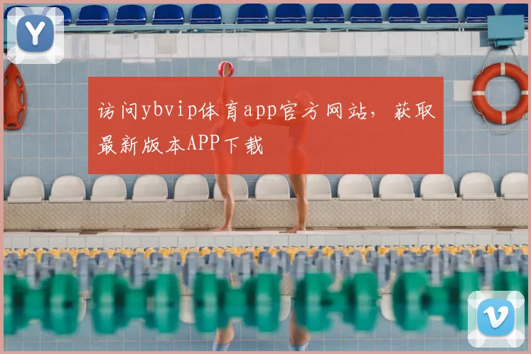 访问ybvip体育app官方网站，获取最新版本APP下载