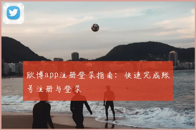 欧博app注册登录指南：快速完成账号注册与登录