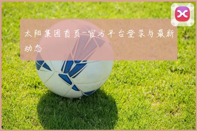 太阳集团首页-官方平台登录与最新动态