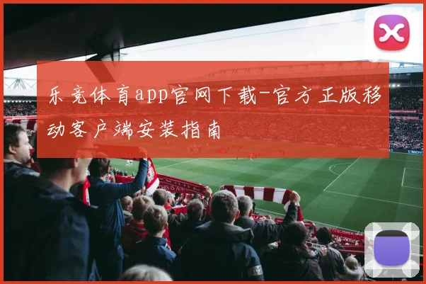 乐竞体育app官网下载-官方正版移动客户端安装指南