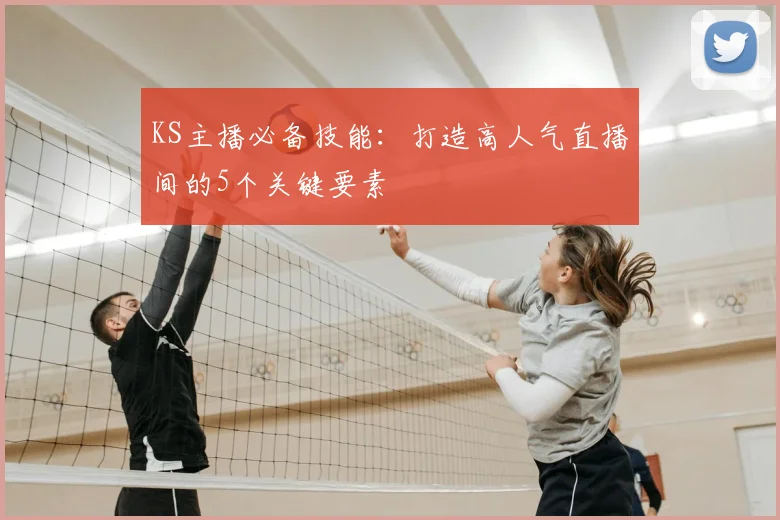KS主播必备技能：打造高人气直播间的5个关键要素