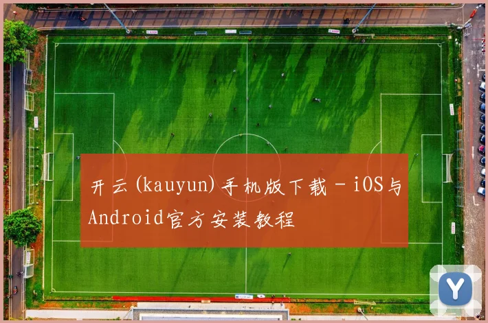 开云(kauyun)手机版下载 - iOS与Android官方安装教程