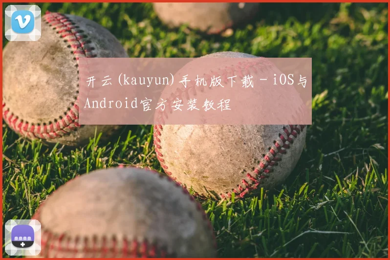 开云(kauyun)手机版下载 - iOS与Android官方安装教程