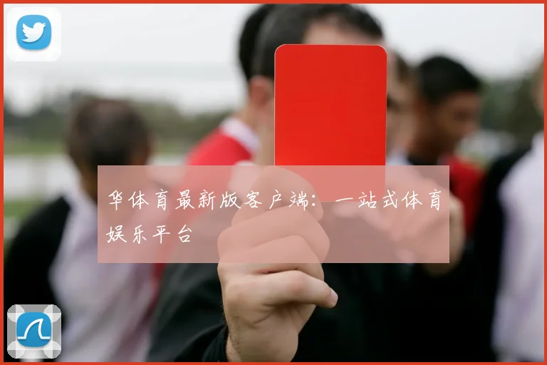 华体育最新版客户端:一站式体育娱乐平台