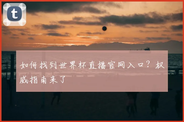 如何找到世界杯直播官网入口？权威指南来了