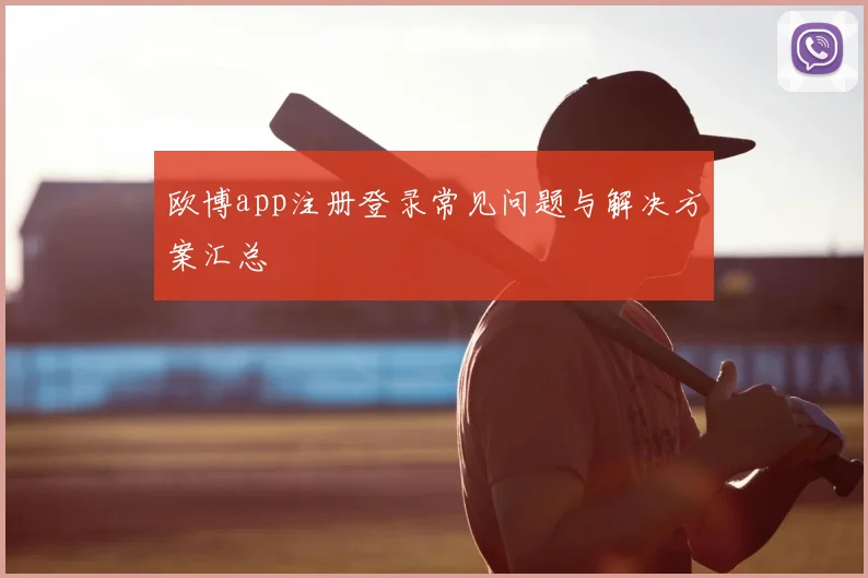 欧博app注册登录常见问题与解决方案汇总