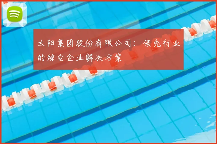 太阳集团股份有限公司：领先行业的综合企业解决方案