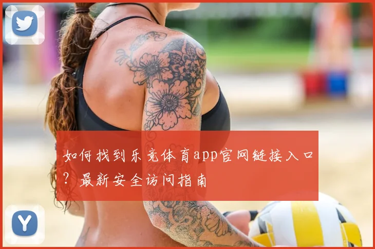 如何找到乐竞体育app官网链接入口？最新安全访问指南