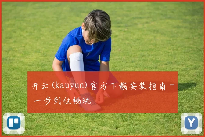 开云(kauyun)官方下载安装指南 - 一步到位畅玩