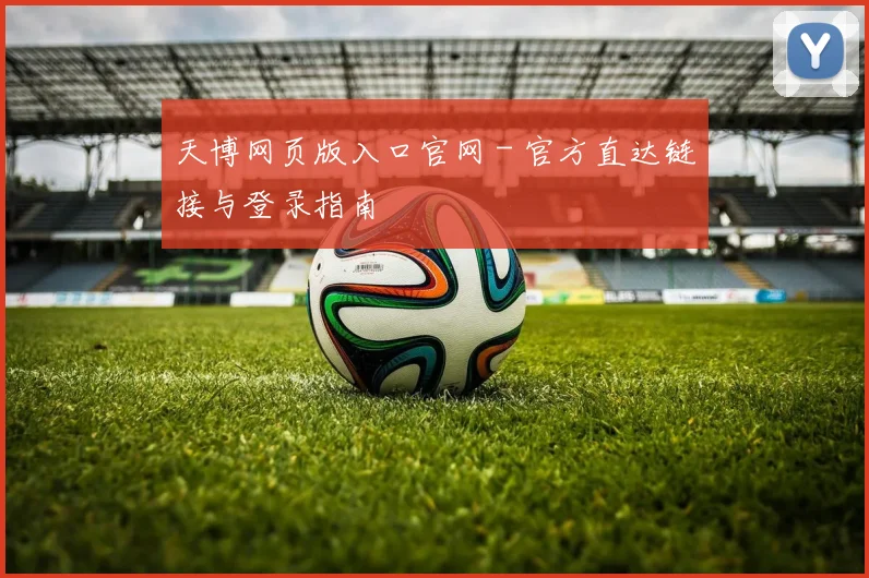 天博网页版入口官网 - 官方直达链接与登录指南
