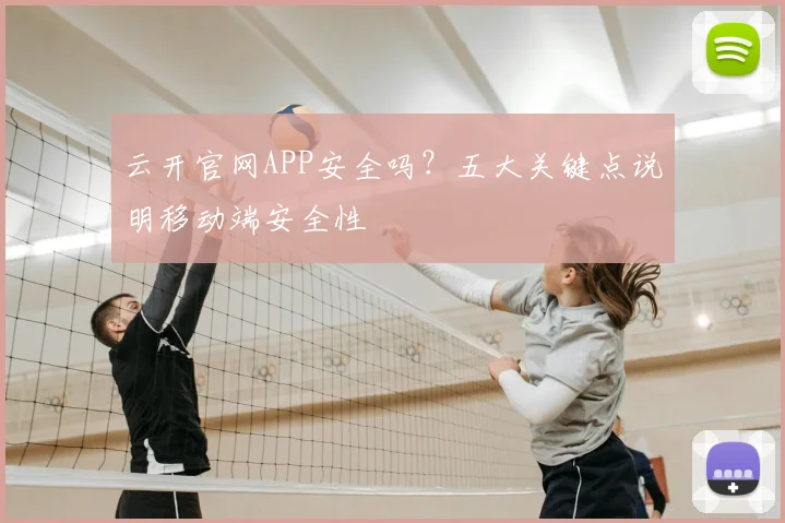 云开官网APP安全吗？五大关键点说明移动端安全性